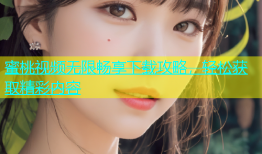 蜜桃视频无限畅享下载攻略，轻松获取精彩内容