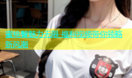 蜜桃臀魅力无限 福利视频带你领略新风潮