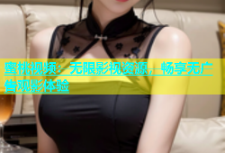 蜜桃视频：无限影视资源，畅享无广告观影体验