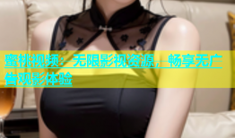 蜜桃视频：无限影视资源，畅享无广告观影体验