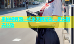 蜜桃视频网：畅享无限精彩，尽在指尖体验