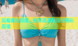 观看蜜桃视频，畅享高清影视与精彩直播