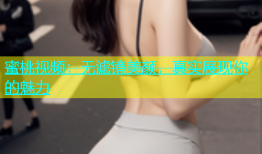 蜜桃视频：无滤镜美颜，真实展现你的魅力