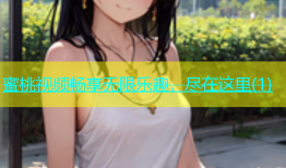 蜜桃视频畅享无限乐趣，尽在这里(1)