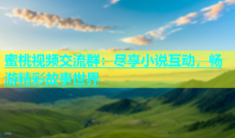 蜜桃视频交流群：尽享小说互动，畅游精彩故事世界