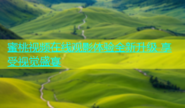 蜜桃视频在线观影体验全新升级 享受视觉盛宴