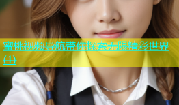 蜜桃视频导航带你探索无限精彩世界(1)
