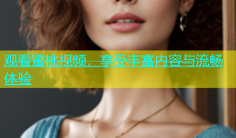 观看蜜桃视频，享受丰富内容与流畅体验
