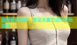观看蜜桃视频，享受丰富内容与流畅体验