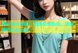 黄金蜜桃视频：畅享高清影视，随时随地追剧乐趣
