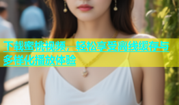 下载蜜桃视频，轻松享受离线缓存与多样化播放体验