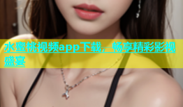水蜜桃视频app下载，畅享精彩影视盛宴