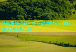 轻量蜜桃视频：畅享高清影视，随时随地的观影乐趣