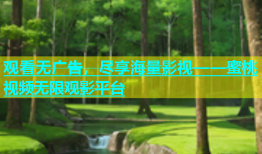 观看无广告，尽享海量影视——蜜桃视频无限观影平台
