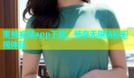 蜜桃视频app下载，畅享无限精彩影视体验