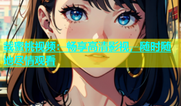 载蜜桃视频：畅享高清影视，随时随地尽情观看