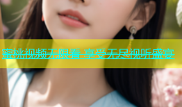蜜桃视频无限看 享受无尽视听盛宴