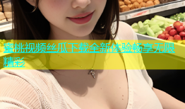 蜜桃视频丝瓜下载全新体验畅享无限精彩