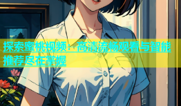 探索蜜桃视频：高清流畅观看与智能推荐尽在掌握