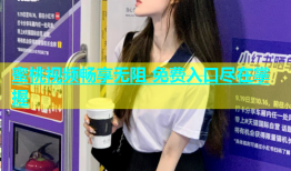 蜜桃视频畅享无阻 免费入口尽在掌握