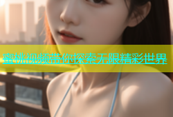 蜜桃视频带你探索无限精彩世界