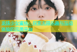 龙珠少女蜜桃：探索无限乐趣与互动体验的完美平台