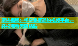 蜜桃视频：畅享免费简约视频平台，轻松观看无限精彩
