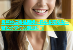 香蕉丝瓜蜜桃视频：畅享多元精彩，轻松分享你的创意瞬间
