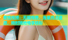 蜜桃视频：无限观看，海量高清资源，随时随地畅享精彩