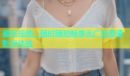 蜜桃视频：随时随地畅享无广告高清影视体验