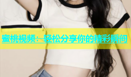蜜桃视频：轻松分享你的精彩瞬间
