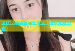 蜜桃视频盛宴尽在掌握，畅享无限精彩
