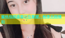 蜜桃视频盛宴尽在掌握，畅享无限精彩