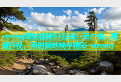 strong蜜桃视频51在线：无广告、高清影视，随时随地畅享精彩-strong