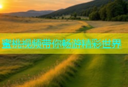 蜜桃视频带你畅游精彩世界