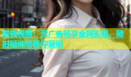 蜜桃视频：无广告畅享全网影视，随时随地观看你爱剧