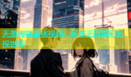 天美传媒蜜桃视频：畅享无限精彩影视世界