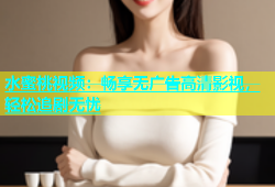 水蜜桃视频：畅享无广告高清影视，轻松追剧无忧