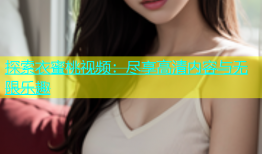 探索衣蜜桃视频：尽享高清内容与无限乐趣