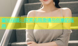 蜜桃视频：探索无限激情与创意的视界