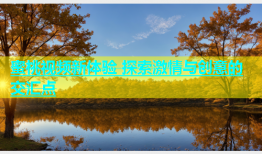 蜜桃视频新体验 探索激情与创意的交汇点