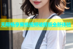无限畅享蜜桃视频破解版全新体验