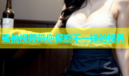 蜜桃视频带你探索不一样的视界