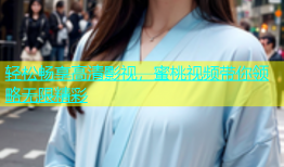 轻松畅享高清影视，蜜桃视频带你领略无限精彩