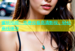 蜜桃视频：免费观看高清影视，轻松离线缓存