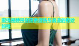 蜜桃视频带你探索激情与浪漫的奇妙旅程
