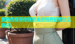 蜜桃传媒带你探索全新视界的奇妙之旅(1)