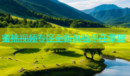 蜜桃视频专区全新体验尽在掌握