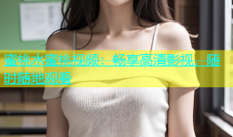 蜜桃水蜜桃视频：畅享高清影视，随时随地观看