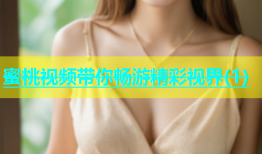 蜜桃视频带你畅游精彩视界(1)